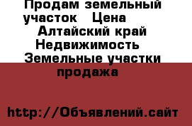 Продам земельный участок › Цена ­ 60 - Алтайский край Недвижимость » Земельные участки продажа   